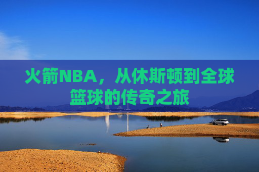 火箭NBA，从休斯顿到全球篮球的传奇之旅