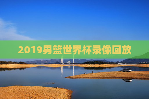 2019男篮世界杯录像回放