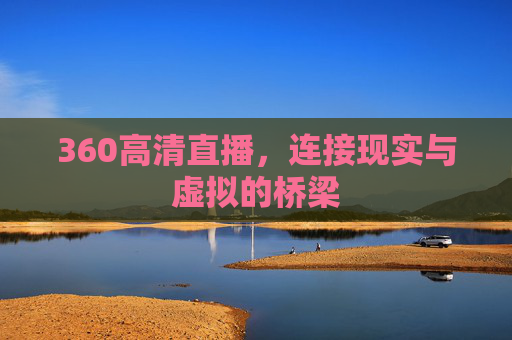 360高清直播,连接现实与虚拟的桥梁 360高清直播,连接现实与虚拟的桥梁