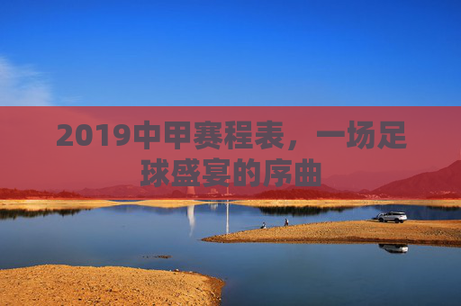 2019中甲赛程表，一场足球盛宴的序曲