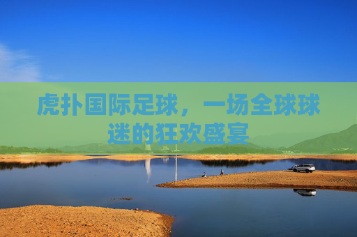 虎扑国际足球，一场全球球迷的狂欢盛宴
