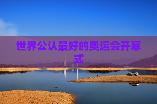 世界公认最好的奥运会开幕式
