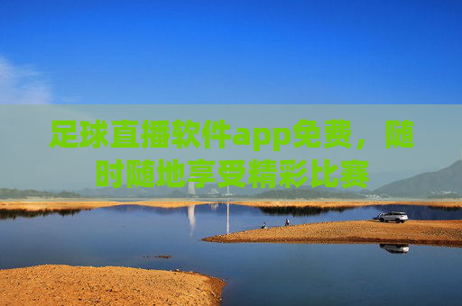 足球直播软件app免费，随时随地享受精彩比赛