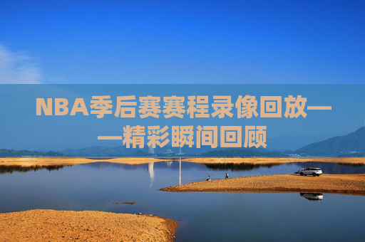 NBA季后赛赛程录像回放——精彩瞬间回顾