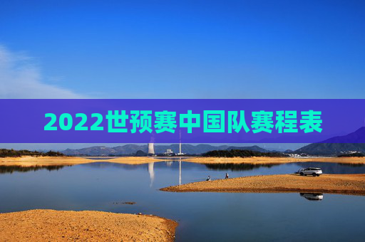 2022世预赛中国队赛程表