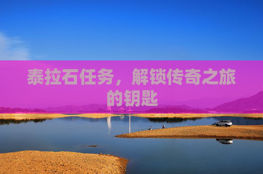泰拉石任务,解锁传奇之旅的钥匙 泰拉石任务,解锁传奇之旅的钥匙