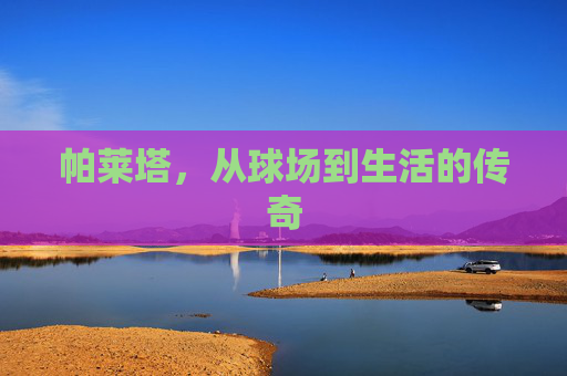 帕莱塔，从球场到生活的传奇
