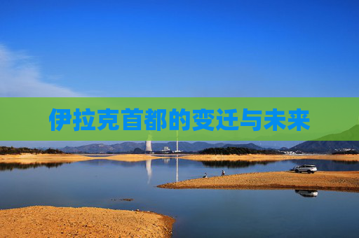 伊拉克首都的变迁与未来