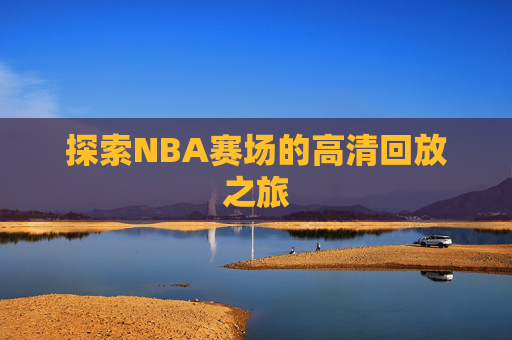 探索NBA赛场的高清回放之旅