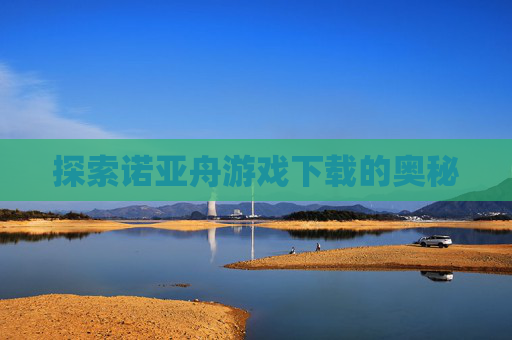 探索诺亚舟游戏下载的奥秘