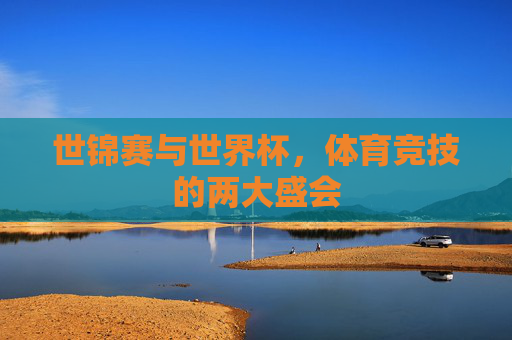 世锦赛与世界杯，体育竞技的两大盛会