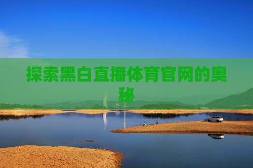 探索黑白直播体育官网的奥秘