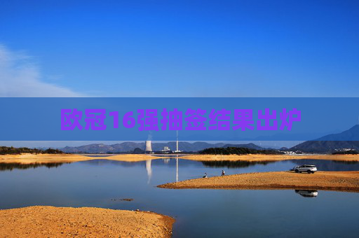 欧冠16强抽签结果出炉