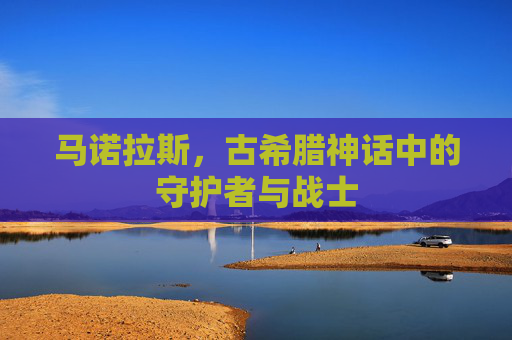 马诺拉斯，古希腊神话中的守护者与战士