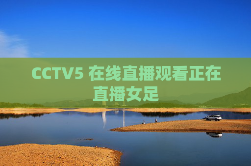CCTV5 在线直播观看正在直播女足 CCTV5 在线直播观看正在直播女足