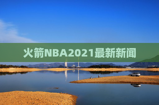 火箭NBA2021最新新闻