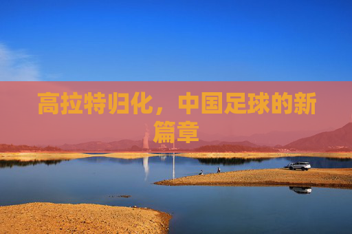 高拉特归化，中国足球的新篇章