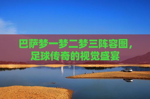 巴萨梦一梦二梦三阵容图，足球传奇的视觉盛宴