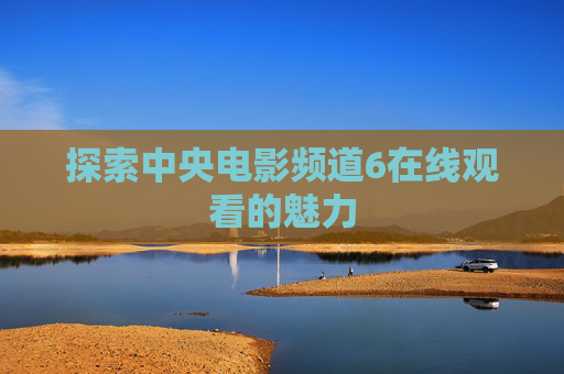 探索中央电影频道6在线观看的魅力