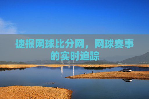捷报网球比分网，网球赛事的实时追踪
