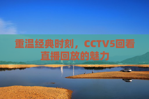 重温经典时刻，CCTV5回看直播回放的魅力