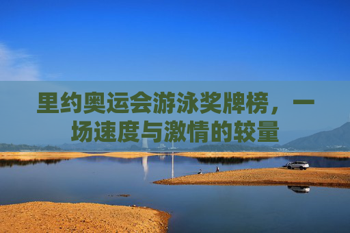 里约奥运会游泳奖牌榜，一场速度与激情的较量