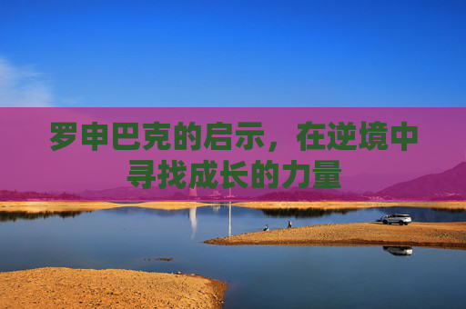 罗申巴克的启示，在逆境中寻找成长的力量