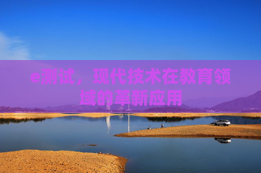 e测试，现代技术在教育领域的革新应用
