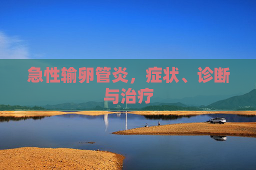 急性输卵管炎，症状、诊断与治疗