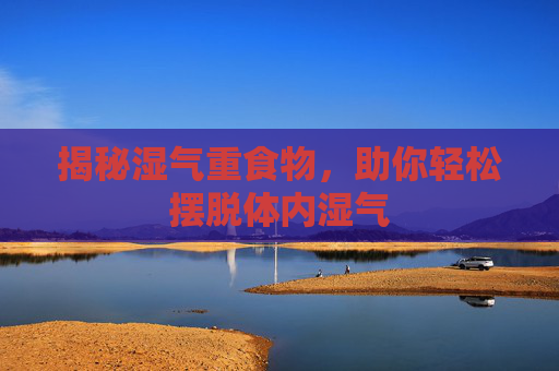 揭秘湿气重食物，助你轻松摆脱体内湿气