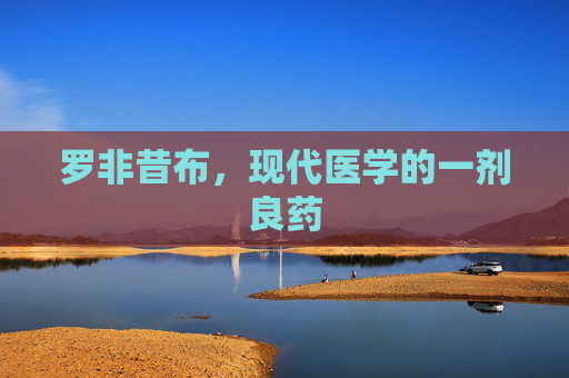 罗非昔布，现代医学的一剂良药