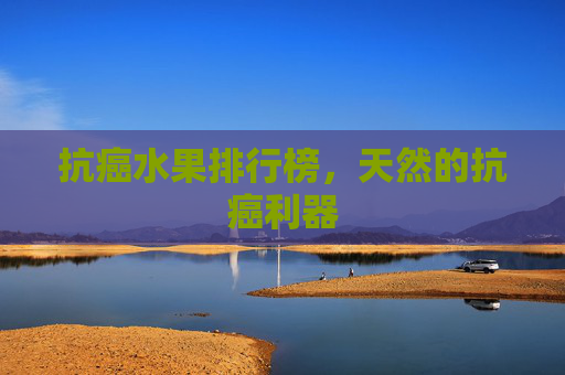 抗癌水果排行榜，天然的抗癌利器