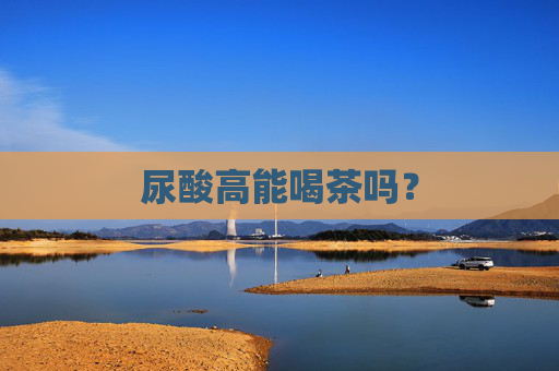 尿酸高能喝茶吗？