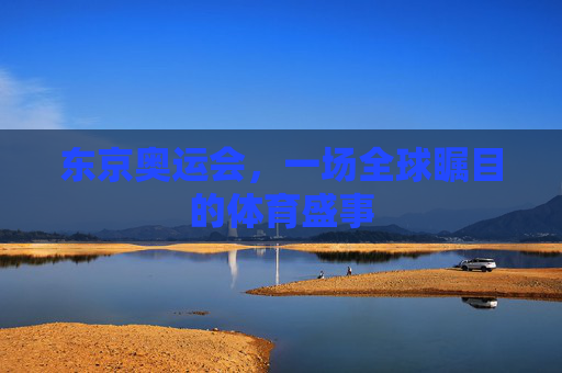 东京奥运会，一场全球瞩目的体育盛事