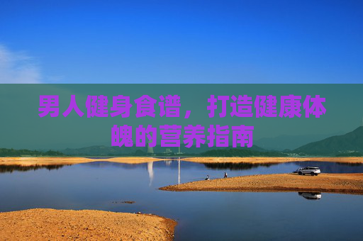 男人健身食谱，打造健康体魄的营养指南