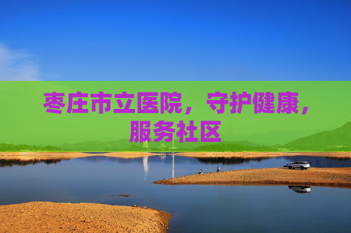 枣庄市立医院，守护健康，服务社区