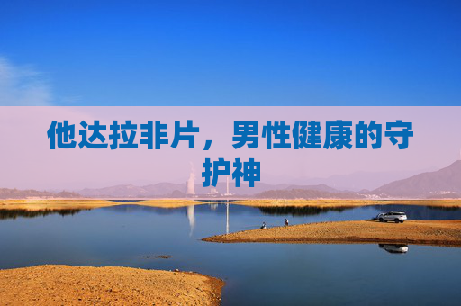 他达拉非片，男性健康的守护神