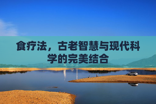 食疗法，古老智慧与现代科学的完美结合