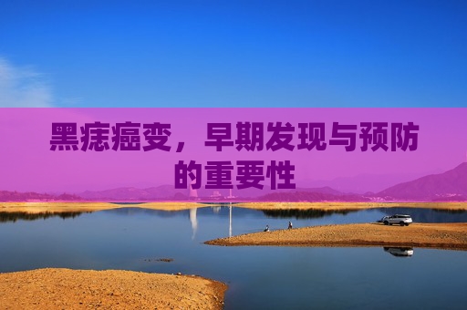 黑痣癌变，早期发现与预防的重要性