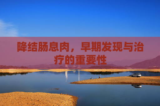 降结肠息肉，早期发现与治疗的重要性