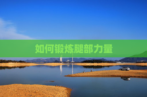 如何锻炼腿部力量 如何锻炼腿部力量