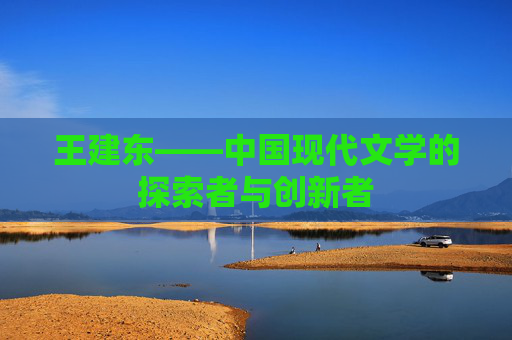 王建东——中国现代文学的探索者与创新者