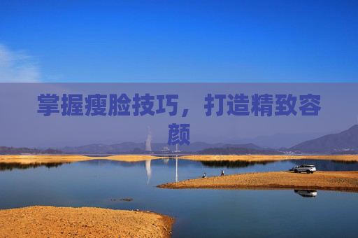 掌握瘦脸技巧，打造精致容颜