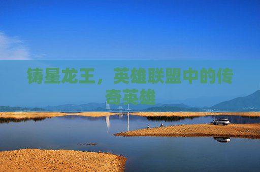 铸星龙王，英雄联盟中的传奇英雄