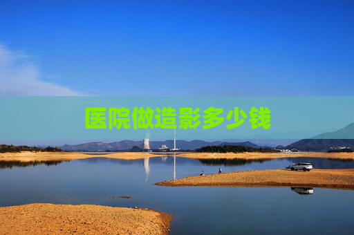 医院做造影多少钱 医院做造影多少钱