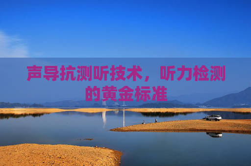 声导抗测听技术，听力检测的黄金标准