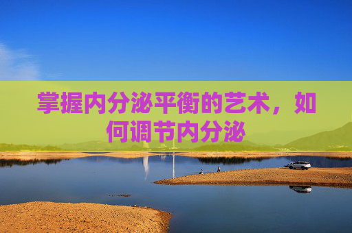 掌握内分泌平衡的艺术，如何调节内分泌
