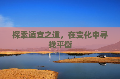 探索适宜之道,在变化中寻找平衡 探索适宜之道,在变化中寻找平衡