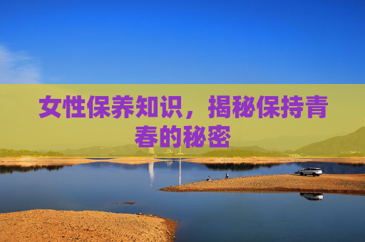 女性保养知识，揭秘保持青春的秘密