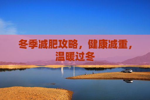 冬季减肥攻略，健康减重，温暖过冬